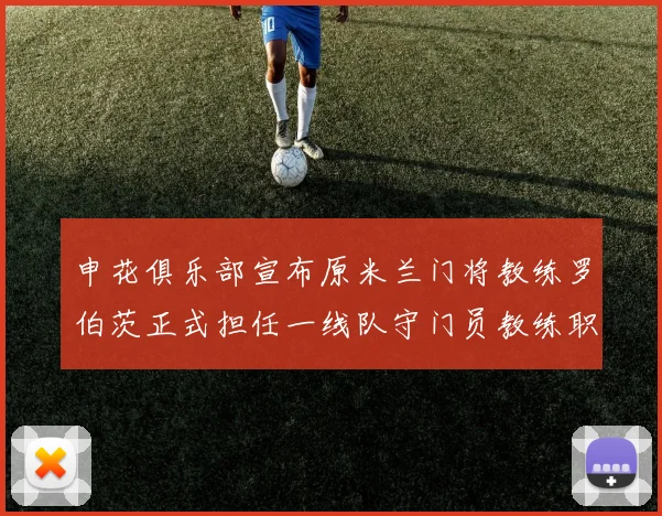 申花俱乐部宣布原米兰门将教练罗伯茨正式担任一线队守门员教练职务