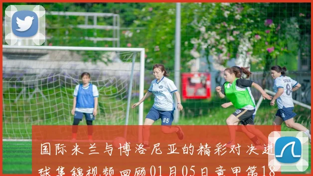 国际米兰与博洛尼亚的精彩对决进球集锦视频回顾01月05日意甲第18轮